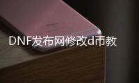 DNF发布网修改d币教程以及修改地址（dnfce修改）