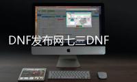 DNF发布网七三DNF发布网（dnf dd373）