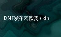 DNF发布网微调（dnfpk微调）