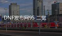 DNF发布网95 二觉（DNF发布网 2.9觉）