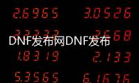 DNF发布网DNF发布网与勇士60私服直接满级（DNF发布网六十级版本）