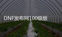 DNF发布网100级版送cdk（DNF发布网送100级ss）