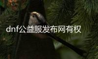 dnf公益服发布网有权限吗（了解dnf公益服发布网的特权）