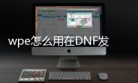 wpe怎么用在DNF发布网